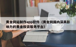新疆黄金网站制作app软件（黄金网国内深具影响力的黄金投资服务平台）