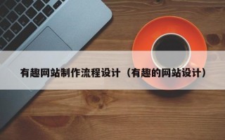 新疆有趣网站制作流程设计（有趣的网站设计）