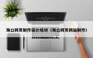 新疆海口网页制作设计培训（海口网页网站制作）