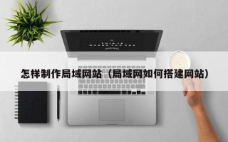 新疆怎样制作局域网站（局域网如何搭建网站）