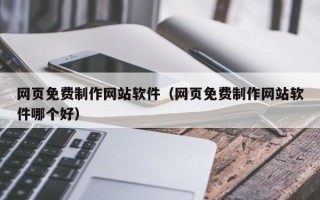 新疆网页免费制作网站软件（网页免费制作网站软件哪个好）