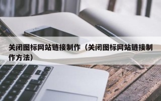新疆关闭图标网站链接制作（关闭图标网站链接制作方法）