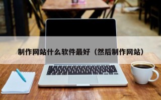 新疆制作网站什么软件最好（然后制作网站）