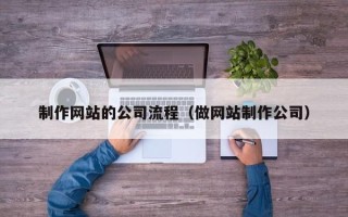 新疆制作网站的公司流程（做网站制作公司）