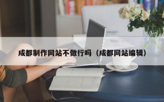 新疆成都制作网站不做行吗（成都网站编辑）